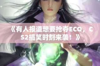 《有人报道想要抢夺ECO，CS2搞笑时刻来袭！》