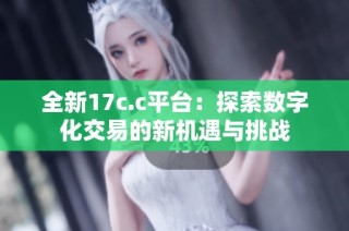 全新17c.c平台：探索数字化交易的新机遇与挑战