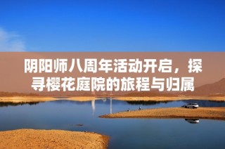 阴阳师八周年活动开启，探寻樱花庭院的旅程与归属