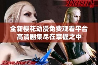 全新樱花动漫免费观看平台高清剧集尽在掌握之中