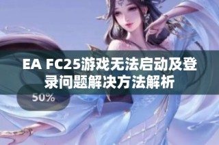 EA FC25游戏无法启动及登录问题解决方法解析