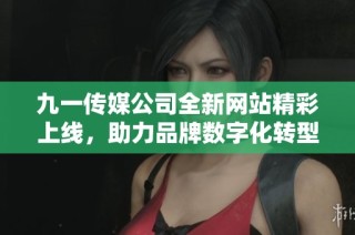 九一传媒公司全新网站精彩上线，助力品牌数字化转型与发展