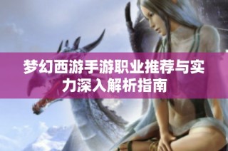 梦幻西游手游职业推荐与实力深入解析指南