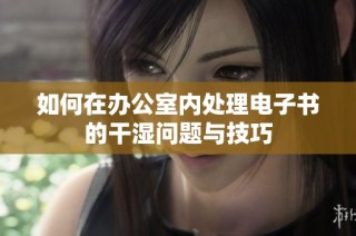 如何在办公室内处理电子书的干湿问题与技巧