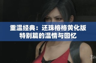 重温经典：还珠格格黄化版特别篇的温情与回忆