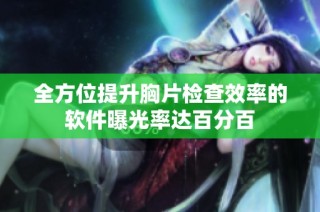 全方位提升胸片检查效率的软件曝光率达百分百