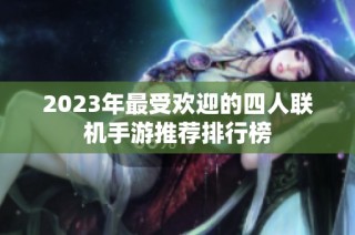 2023年最受欢迎的四人联机手游推荐排行榜