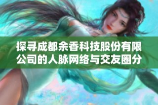 探寻成都余香科技股份有限公司的人脉网络与交友圈分析