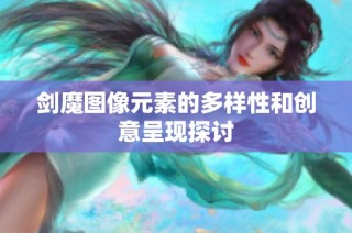 剑魔图像元素的多样性和创意呈现探讨
