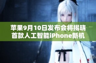 苹果9月10日发布会将揭晓首款人工智能iPhone新机型