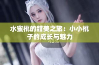 水蜜桃的甜美之旅：小小桃子的成长与魅力
