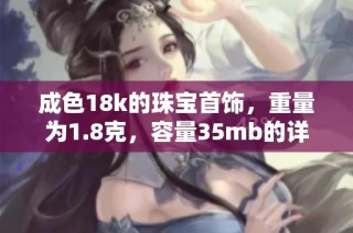 成色18k的珠宝首饰，重量为1.8克，容量35mb的详细介绍