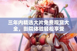三年内精选大片免费观赏大全，影院体验轻松享受
