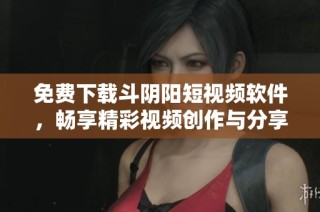 免费下载斗阴阳短视频软件，畅享精彩视频创作与分享体验