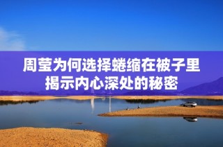 周莹为何选择蜷缩在被子里揭示内心深处的秘密