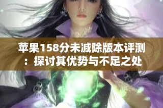 苹果158分未减除版本评测：探讨其优势与不足之处