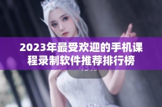 2023年最受欢迎的手机课程录制软件推荐排行榜