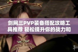 剑网三PVP装备搭配攻略工具推荐 轻松提升你的战力和竞技水平