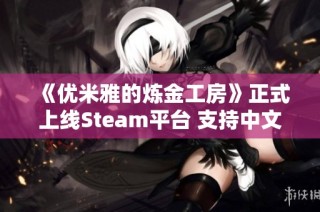 《优米雅的炼金工房》正式上线Steam平台 支持中文界面解析
