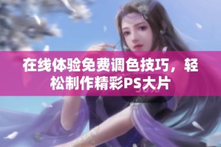 在线体验免费调色技巧，轻松制作精彩PS大片