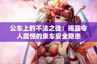 公车上的不法之徒：揭露令人震惊的乘车安全隐患