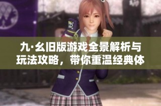 九·幺旧版游戏全景解析与玩法攻略，带你重温经典体验