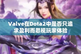 Valve在Dota2中是否只追求盈利而忽视玩家体验