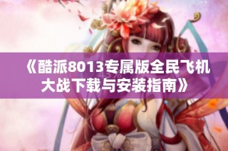《酷派8013专属版全民飞机大战下载与安装指南》