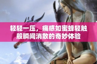 轻轻一压，痛感如蜜蜂轻触般瞬间消散的奇妙体验