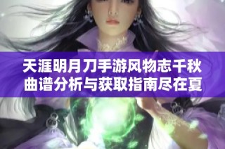 天涯明月刀手游风物志千秋曲谱分析与获取指南尽在夏兴游戏网
