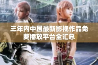 三年内中国最新影视作品免费播放平台全汇总