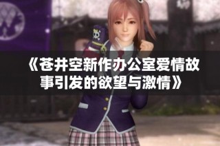 《苍井空新作办公室爱情故事引发的欲望与激情》