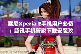 索尼Xperia E手机用户必备：腾讯手机管家下载安装攻略