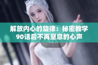 解放内心的旋律：秘密教学90话后不再窒息的心声