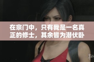 在宗门中，只有我是一名真正的修士，其余皆为潜伏卧底的惊险故事