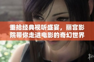 重拾经典视听盛宴，丽宫影院带你走进电影的奇幻世界