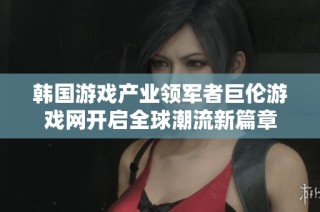 韩国游戏产业领军者巨伦游戏网开启全球潮流新篇章