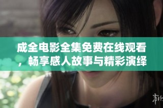 成全电影全集免费在线观看，畅享感人故事与精彩演绎