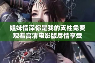 姐妹情深你是我的支柱免费观看高清电影版尽情享受