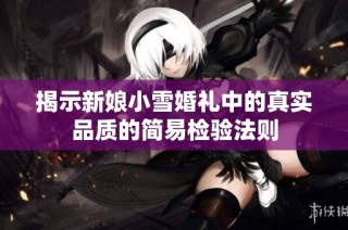 揭示新娘小雪婚礼中的真实品质的简易检验法则