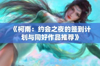 《柯南：约会之夜的签到计划与同好作品推荐》