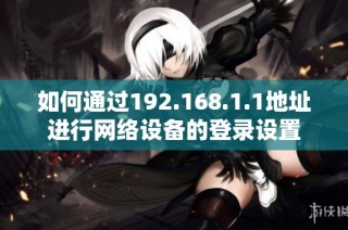 如何通过192.168.1.1地址进行网络设备的登录设置