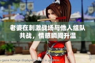 老婆在刺激战场与他人组队共战，情感瞬间升温