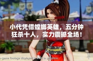 小代凭借螳螂英雄，五分钟狂杀十人，实力震撼全场！