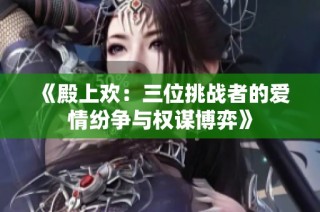 《殿上欢：三位挑战者的爱情纷争与权谋博弈》