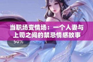 当职场变情场：一个人妻与上司之间的禁忌情感故事