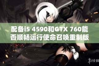 配备i5 4590和GTX 760能否顺畅运行使命召唤重制版