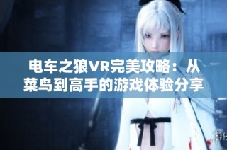 电车之狼VR完美攻略：从菜鸟到高手的游戏体验分享