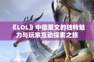 《LOL》中德莱文的独特魅力与玩家互动探索之旅