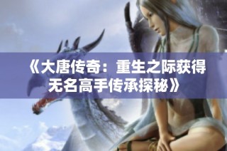 《大唐传奇：重生之际获得无名高手传承探秘》